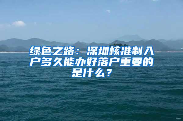 绿色之路：深圳核准制入户多久能办好落户重要的是什么？