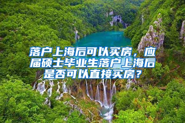 落户上海后可以买房，应届硕士毕业生落户上海后是否可以直接买房？