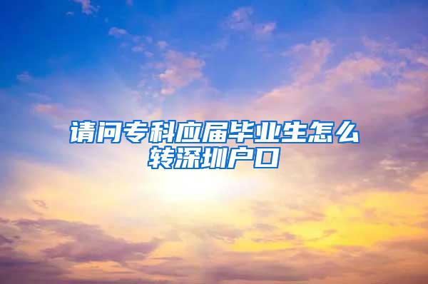 请问专科应届毕业生怎么转深圳户口