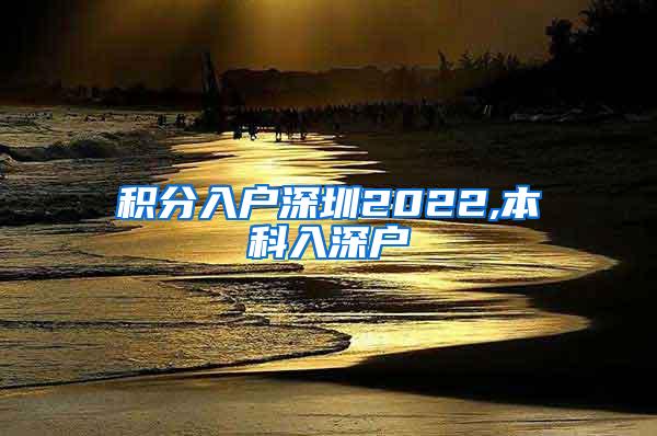 积分入户深圳2022,本科入深户