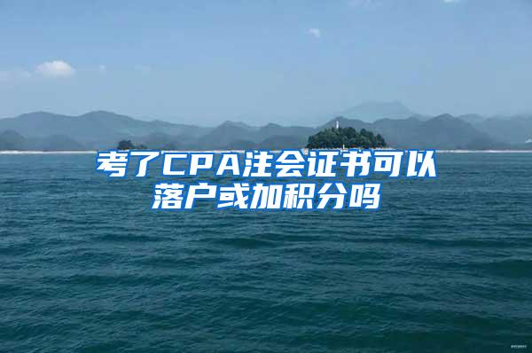 考了CPA注会证书可以落户或加积分吗