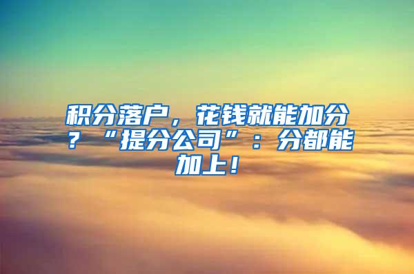 积分落户，花钱就能加分？“提分公司”：分都能加上！