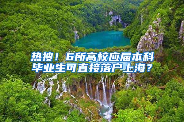 热搜！6所高校应届本科毕业生可直接落户上海？