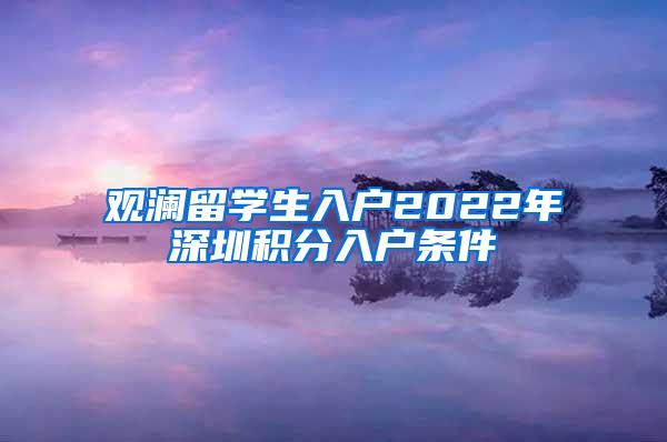 观澜留学生入户2022年深圳积分入户条件