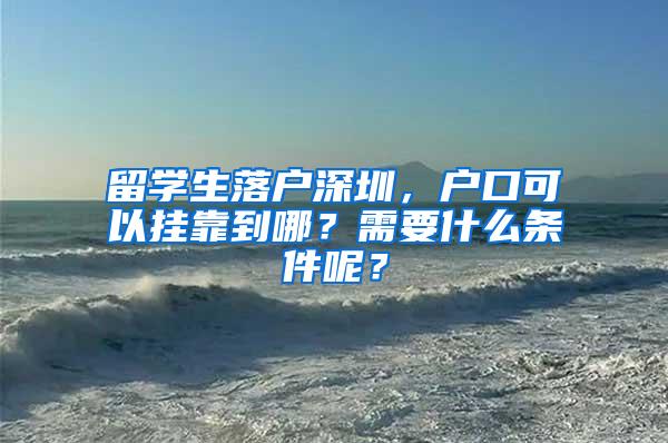 留学生落户深圳，户口可以挂靠到哪？需要什么条件呢？