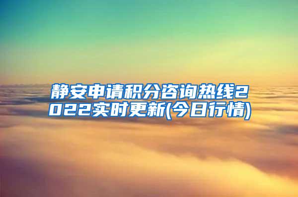 静安申请积分咨询热线2022实时更新(今日行情)