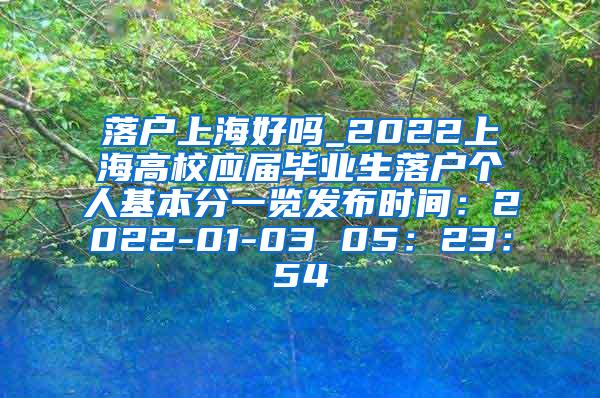 落户上海好吗_2022上海高校应届毕业生落户个人基本分一览发布时间：2022-01-03 05：23：54