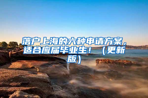 落户上海的六种申请方案，适合应届毕业生！（更新版）