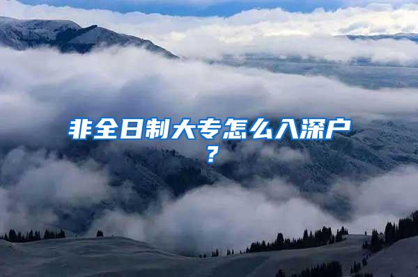 非全日制大专怎么入深户？