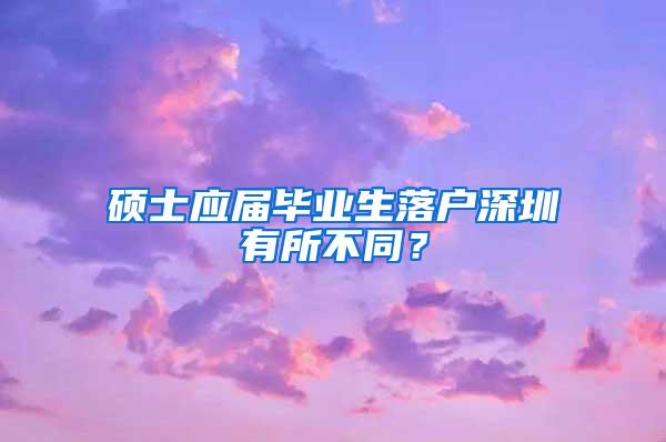 硕士应届毕业生落户深圳有所不同？