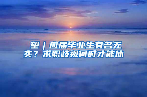 瞭望｜应届毕业生有名无实？求职歧视何时才能休