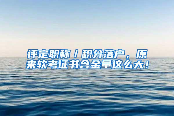 评定职称／积分落户，原来软考证书含金量这么大！