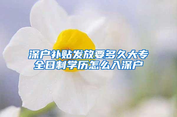 深户补贴发放要多久大专全日制学历怎么入深户