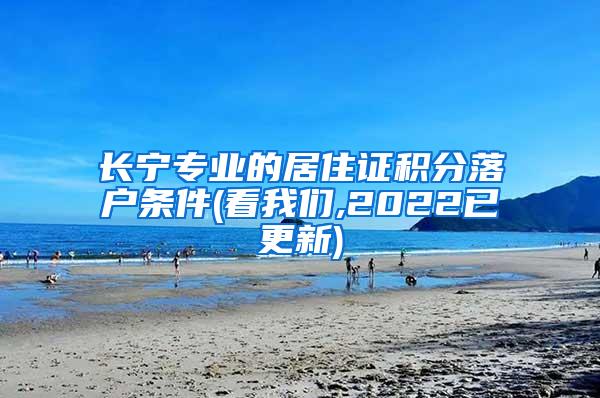 长宁专业的居住证积分落户条件(看我们,2022已更新)