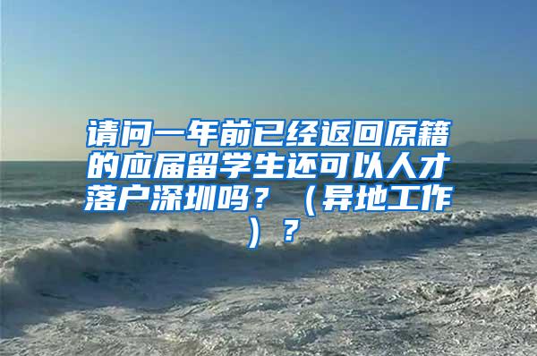 请问一年前已经返回原籍的应届留学生还可以人才落户深圳吗？（异地工作）？