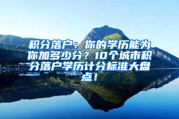 积分落户：你的学历能为你加多少分？10个城市积分落户学历计分标准大盘点！