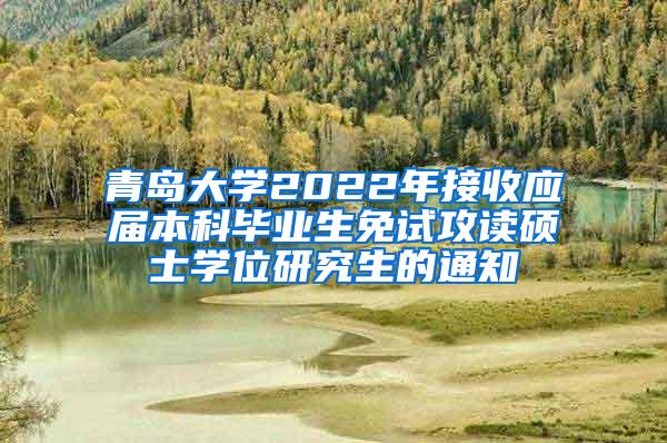 青岛大学2022年接收应届本科毕业生免试攻读硕士学位研究生的通知