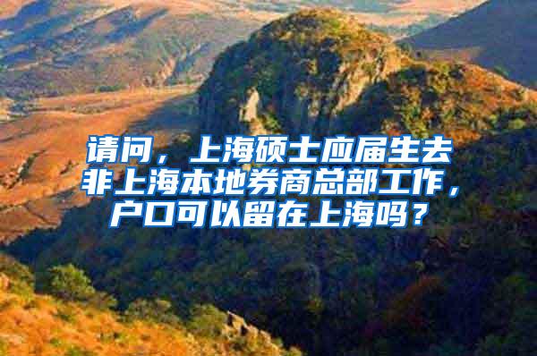 请问，上海硕士应届生去非上海本地券商总部工作，户口可以留在上海吗？