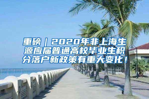 重磅｜2020年非上海生源应届普通高校毕业生积分落户新政策有重大变化！