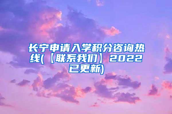 长宁申请入学积分咨询热线(【联系我们】2022已更新)