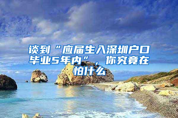 谈到“应届生入深圳户口毕业5年内”，你究竟在怕什么