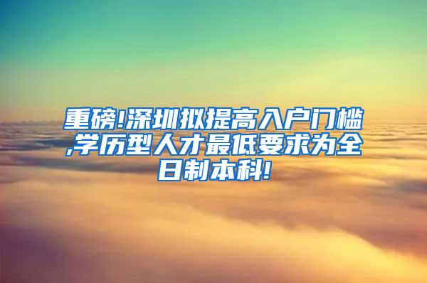 重磅!深圳拟提高入户门槛,学历型人才最低要求为全日制本科!