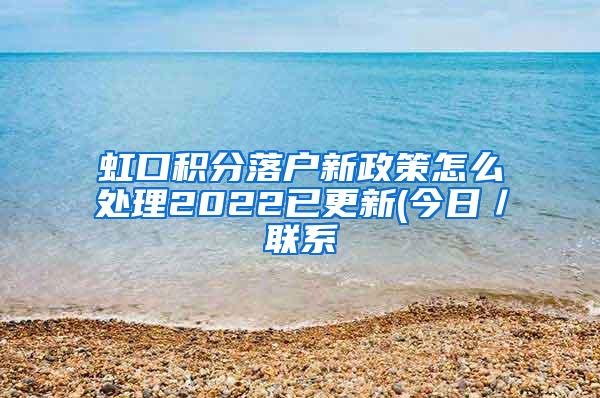 虹口积分落户新政策怎么处理2022已更新(今日／联系