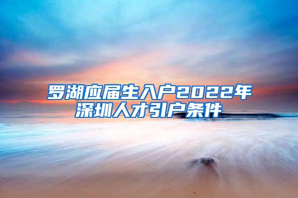 罗湖应届生入户2022年深圳人才引户条件