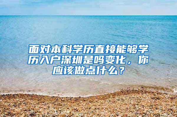 面对本科学历直接能够学历入户深圳是吗变化，你应该做点什么？