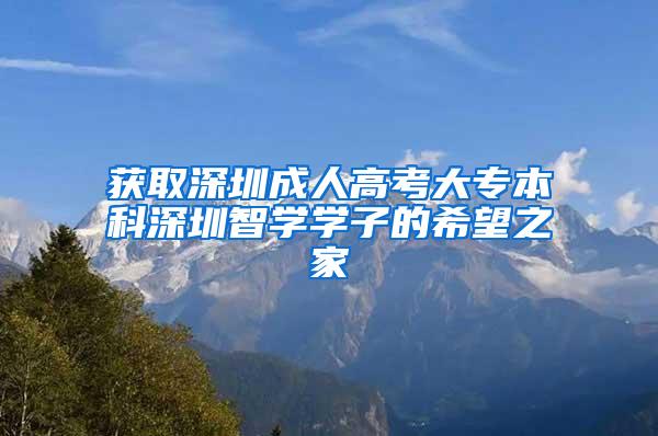 获取深圳成人高考大专本科深圳智学学子的希望之家