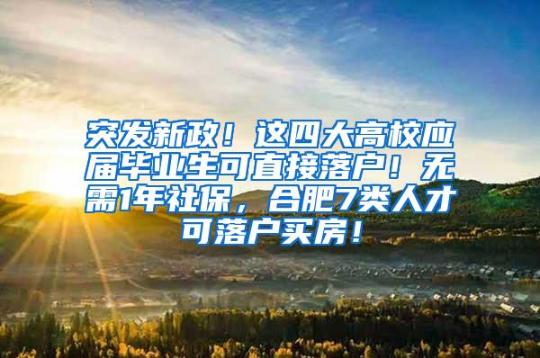 突发新政！这四大高校应届毕业生可直接落户！无需1年社保，合肥7类人才可落户买房！