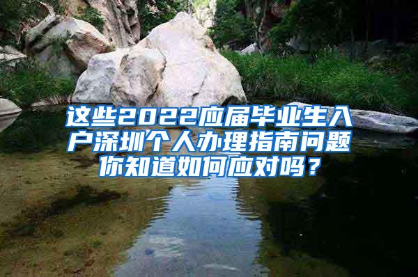 这些2022应届毕业生入户深圳个人办理指南问题你知道如何应对吗？