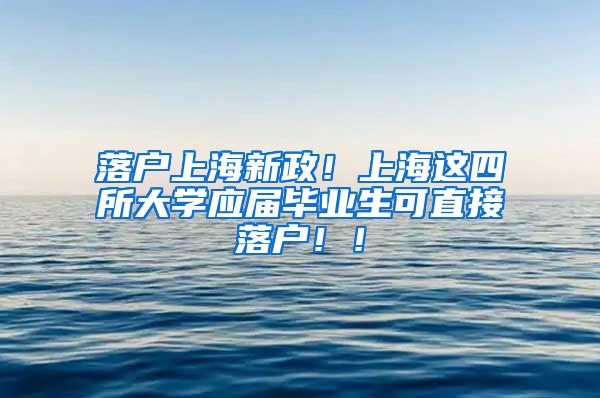 落户上海新政！上海这四所大学应届毕业生可直接落户！！