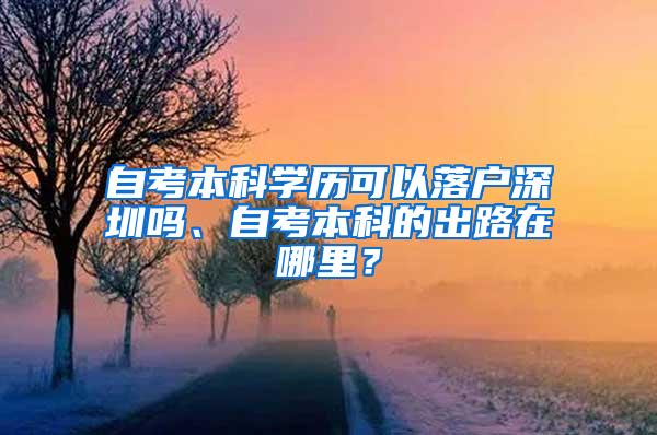 自考本科学历可以落户深圳吗、自考本科的出路在哪里？