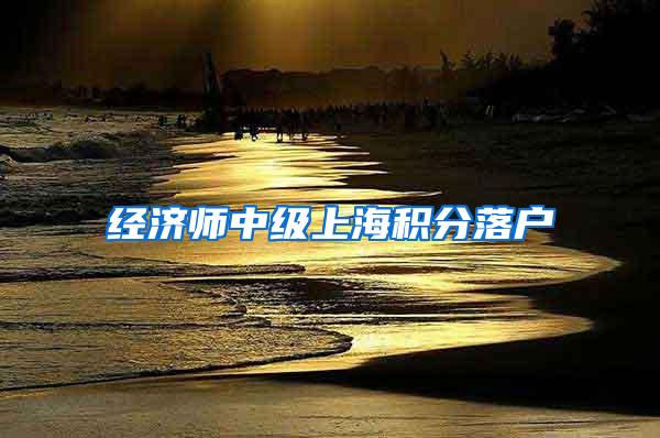 经济师中级上海积分落户