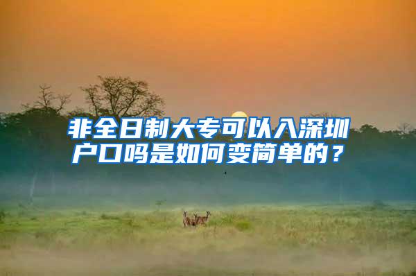 非全日制大专可以入深圳户口吗是如何变简单的？