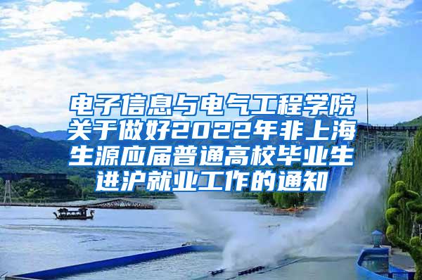 电子信息与电气工程学院关于做好2022年非上海生源应届普通高校毕业生进沪就业工作的通知