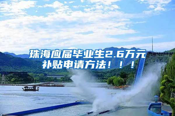 珠海应届毕业生2.6万元补贴申请方法！！！