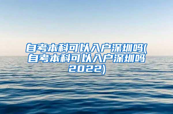 自考本科可以入户深圳吗(自考本科可以入户深圳吗2022)