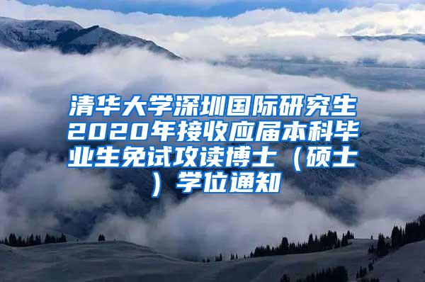 清华大学深圳国际研究生2020年接收应届本科毕业生免试攻读博士（硕士）学位通知