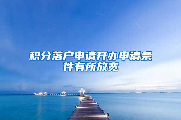 积分落户申请开办申请条件有所放宽