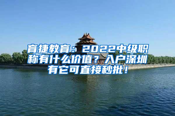 育捷教育：2022中级职称有什么价值？入户深圳有它可直接秒批！