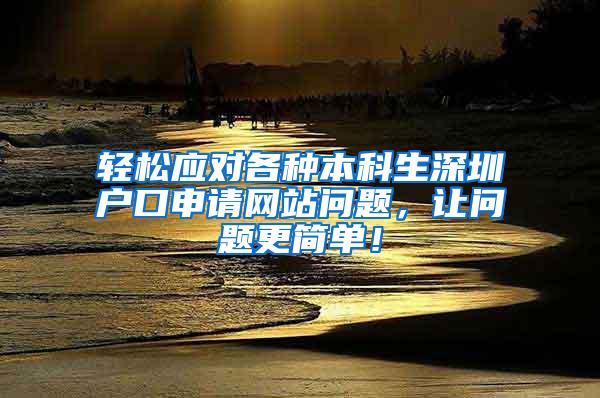 轻松应对各种本科生深圳户口申请网站问题，让问题更简单！