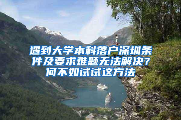 遇到大学本科落户深圳条件及要求难题无法解决？何不如试试这方法