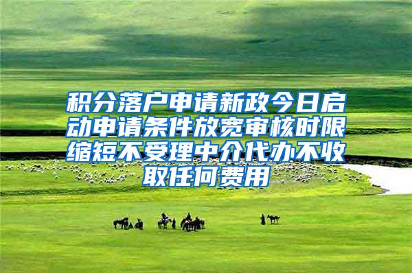 积分落户申请新政今日启动申请条件放宽审核时限缩短不受理中介代办不收取任何费用