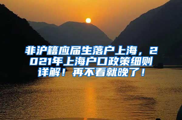 非沪籍应届生落户上海，2021年上海户口政策细则详解！再不看就晚了！