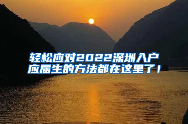 轻松应对2022深圳入户应届生的方法都在这里了！