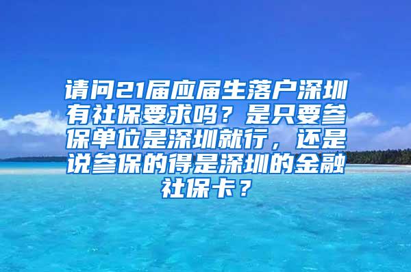 请问21届应届生落户深圳有社保要求吗？是只要参保单位是深圳就行，还是说参保的得是深圳的金融社保卡？