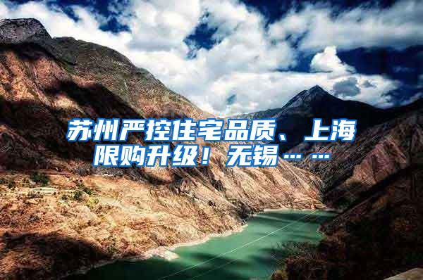 苏州严控住宅品质、上海限购升级！无锡……