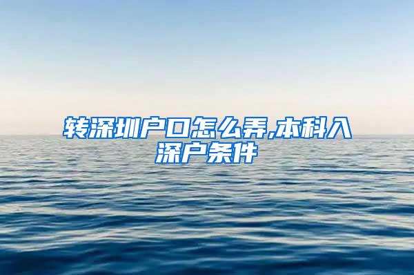 转深圳户口怎么弄,本科入深户条件